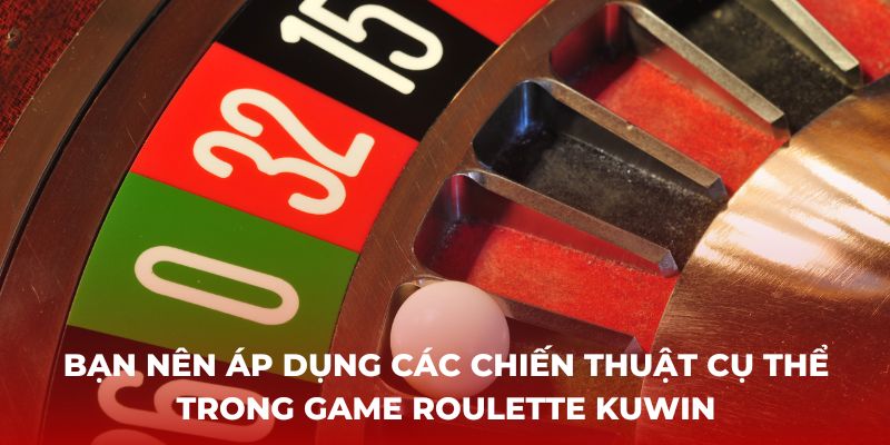 Bạn nên áp dụng các chiến thuật cụ thể trong game Roulette Kuwin