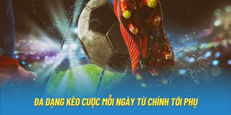 Đa dạng kèo cược mỗi ngày từ chính tới phụ